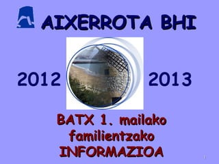 AIXERROTA BHIAIXERROTA BHI
BATX 1. mailakoBATX 1. mailako
familientzakofamilientzako
INFORMAZIOAINFORMAZIOA
2012 2013
11
 