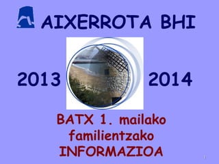 AIXERROTA BHI
BATX 1. mailako
familientzako
INFORMAZIOA
2013 2014
11
 