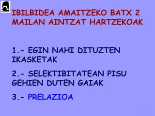 IBILBIDEA AMAITZEKO BATX 2
MAILAN AINTZAT HARTZEKOAK
1.- EGIN NAHI DITUZTEN
IKASKETAK
2.- SELEKTIBITATEAN PISU
GEHIEN DUTEN GAIAK
3.- PRELAZIOA
1111
 