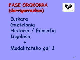 FASE OROKORRAFASE OROKORRA
(derrigorrezkoa)(derrigorrezkoa)
Euskara
Gaztelania
Historia / Filosofia
Ingelesa
+
Modalitateko gai 1
1414
 