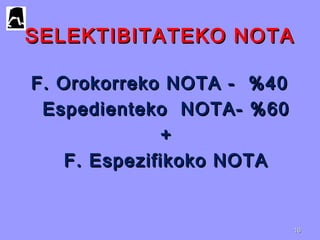 SELEKTIBITATEKO NOTASELEKTIBITATEKO NOTA
F. Orokorreko NOTA - %40F. Orokorreko NOTA - %40
Espedienteko NOTA- %60Espedienteko NOTA- %60
++
F. Espezifikoko NOTAF. Espezifikoko NOTA
1616
 