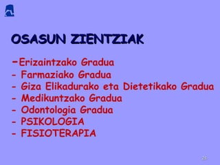 OSASUN ZIENTZIAKOSASUN ZIENTZIAK
-Erizaintzako Gradua
- Farmaziako Gradua
- Giza Elikadurako eta Dietetikako Gradua
- Medikuntzako Gradua
- Odontologia Gradua
- PSIKOLOGIA
- FISIOTERAPIA
2424
 