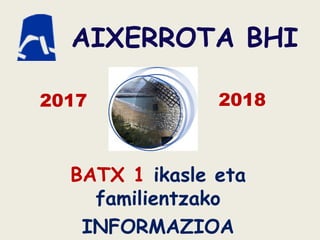 AIXERROTA BHI
BATX 1 ikasle eta
familientzako
INFORMAZIOA
2016
AIXERROTA BHI
20182017
 