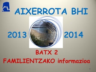 11
AIXERROTA BHI
BATX 2
FAMILIENTZAKO informazioa
2013 2014
 