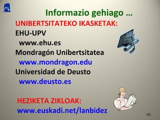 5555
Informazio gehiago …
UNIBERTSITATEKO IKASKETAK:
EHU-UPV
www.ehu.es
Mondragón Unibertsitatea
www.mondragon.edu
Universidad de Deusto
www.deusto.es
HEZIKETA ZIKLOAK:
www.euskadi.net/lanbidez
 