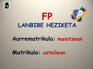 FP
LANBIBE HEZIKETA
Aurrematrikula: maiatzean
Matrikula: uztailean
 