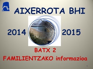11
AIXERROTA BHI
BATX 2
FAMILIENTZAKO informazioa
2014 2015
 