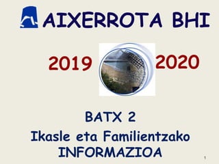 1
AIXERROTA BHI
BATX 2
Ikasle eta Familientzako
INFORMAZIOA
2019 2020
 