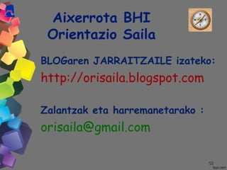 5252
Aixerrota BHI
Orientazio Saila
BLOGaren JARRAITZAILE izateko:
http://orisaila.blogspot.com
Zalantzak eta harremanetarako :
orisaila@gmail.com
 