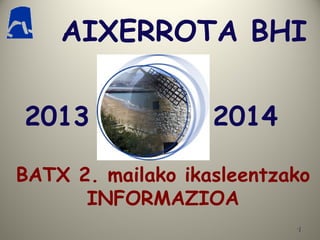 AIXERROTA BHI
2013

2014

BATX 2. mailako ikasleentzako
INFORMAZIOA
1

 