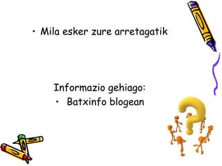 • Mila esker zure arretagatik
Informazio gehiago:
• Batxinfo blogean
 