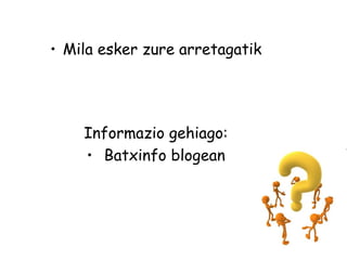 • Mila esker zure arretagatik
Informazio gehiago:
• Batxinfo blogean
 