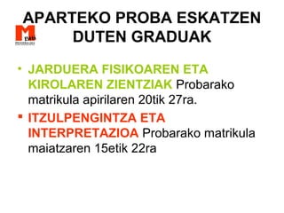 APARTEKO PROBA ESKATZEN
DUTEN GRADUAK
• JARDUERA FISIKOAREN ETA
KIROLAREN ZIENTZIAK Probarako
matrikula apirilaren 20tik 27ra.
 ITZULPENGINTZA ETA
INTERPRETAZIOA Probarako matrikula
maiatzaren 15etik 22ra
 