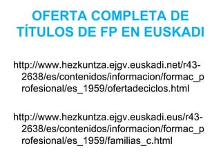OFERTA COMPLETA DE
TÍTULOS DE FP EN EUSKADI
http://www.hezkuntza.ejgv.euskadi.net/r43-
2638/es/contenidos/informacion/formac_p
rofesional/es_1959/ofertadeciclos.html
http://www.hezkuntza.ejgv.euskadi.eus/r43-
2638/es/contenidos/informacion/formac_p
rofesional/es_1959/familias_c.html
 