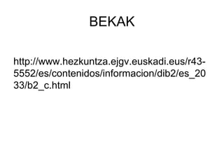 BEKAK
http://www.hezkuntza.ejgv.euskadi.eus/r43-
5552/es/contenidos/informacion/dib2/es_20
33/b2_c.html
 