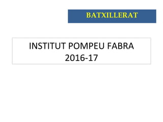 INSTITUT POMPEU FABRA
2016-17
BATXILLERAT
 