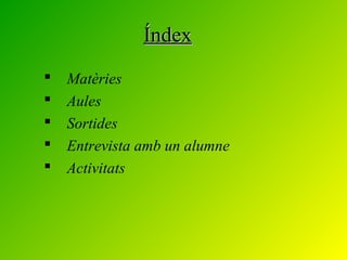 ÍndexÍndex
 Matèries
 Aules
 Sortides
 Entrevista amb un alumne
 Activitats
 