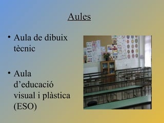 AulesAules
• Aula de dibuix
tècnic
• Aula
d’educació
visual i plàstica
(ESO)
 