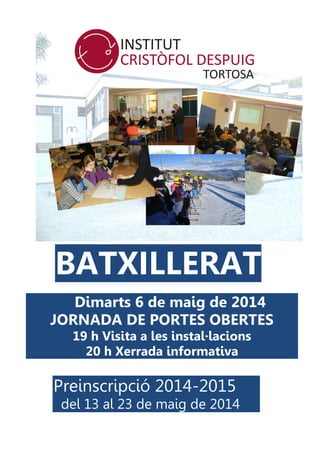 BATXILLERAT
Dimarts 6 de maig de 2014
JORNADA DE PORTES OBERTES
19 h Visita a les instal·lacions
20 h Xerrada informativa
Preinscripció 2014-2015
del 13 al 23 de maig de 2014
 