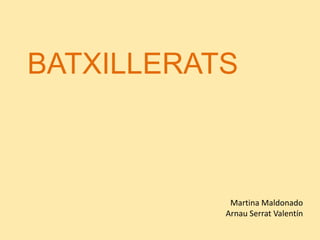 BATXILLERATS



            Martina Maldonado
           Arnau Serrat Valentín
 