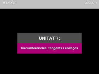 1r BATX C/T

2013/2014

UNITAT 7:
Circumferències, tangents i enllaços

 