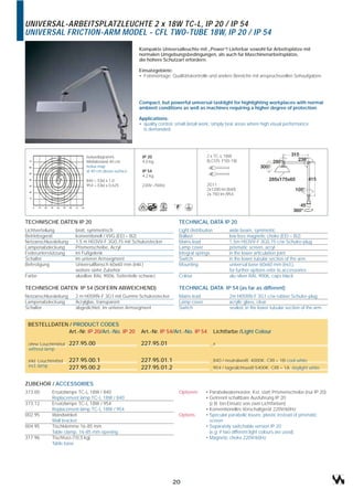 UNIVERSAL-ARBEITSPLATZLEUCHTE 2 x 18W TC-L, IP 20 / IP 54
UNIVERSAL FRICTION-ARM MODEL - CFL TWO-TUBE 18W, IP 20 / IP 54
                                                      Kompakte Universalleuchte mit „Power“! Lieferbar sowohl für Arbeitsplätze mit
                                                      normalen Umgebungsbedingungen, als auch für Maschinenarbeitsplätze,
                                                      die höhere Schutzart erfordern.

                                                      Einsatzgebiete:
                                                      • Feinmontage, Qualitätskontrolle und andere Bereiche mit anspruchsvollen Sehaufgaben.




                                                      Compact, but powerful universal tasklight for highlighting workplaces with normal
                                                      ambient conditions as well as machines requiring a higher degree of protection.

                                                      Applications:
                                                      • quality control, small detail work, simply task areas where high visual performance
                                                        is demanded.




                             Isoluxdiagramm,           IP 20                            2 x TC-L 18W
                             Meßabstand 40 cm          4,0 kg                           (ILCOS: FSD-18)
                             Isolux map
                             at 40 cm above surface    IP 54
                                                       4,2 kg
                             840 = E(lx) x 1,0
                             954 = E(lx) x 0,625       230V~/50Hz                       2G11
                                                                                        2x1200 lm (840)
                                                                                        2x 750 lm (954




TECHNISCHE DATEN IP 20                                                   TECHNICAL DATA IP 20
Lichtverteilung          breit, symmetrisch                              Light distribution          wide beam, symmetric
Betriebsgerät            konventionell / VVG (EEI = B2)                  Ballast                     low loss magnetic choke (EEI = B2)
Netzanschlussleitung     1,5 m H03VV-F 3G0,75 mit Schukostecker          Mains lead                  1,5m H03VV-F 3G0,75 c/w Schuko-plug
Lampenabdeckung          Prismenscheibe, Acryl                           Lamp cover                  prismatic screen, acryl
Federunterstützung       im Fußgelenk                                    Integral springs            in the lower articulation joint
Schalter                 im unteren Armsegment                           Switch                      in the lower tubular section of the arm
Befestigung              Universalflansch 60x60 mm (inkl.)               Mounting                    universal base 60x60 mm (incl.),
                         weitere siehe Zubehör                                                       for further options refer to accessories
Farbe                    alusilber RAL 9006, Seitenteile schwarz         Colour                      alu-silver RAL 9006, caps black

TECHNISCHE DATEN IP 54 (SOFERN ABWEICHEND)                               TECHNICAL DATA IP 54 (as far as different)
Netzanschlussleitung     2 m H05RN-F 3G1 mit Gummi-Schukostecker         Mains lead                  2m H05RN-F 3G1 c/w rubber Schuko-plug
Lampenabdeckung          Acrylglas, transparent                          Lamp cover                  acrylic glass, clear
Schalter                 abgedichtet, im unteren Armsegment              Switch                      sealed, in the lower tubular section of the arm


 BESTELLDATEN / PRODUCT CODES
             Art.-Nr. IP 20/Art.-No. IP 20             Art.-Nr. IP 54/Art.-No. IP 54          Lichtfarbe /Light Colour

 ohne Leuchtmittel     227.95.00                       227.95.01                              x
 without lamp

 inkl. Leuchtmittel    227.95.00.1                     227.95.01.1                            840 / neutralweiß, 4000K, CRI = 1B cool white
 incl. lamp            227.95.00.2                     227.95.01.2                            954 / tageslichtweiß 5400K, CRI = 1A daylight white


ZUBEHÖR / ACCESSORIES
373.00       Ersatzlampe TC-L 18W / 840                                  Optionen      • Parabolwabenraster, Kst. statt Prismenscheibe (nur IP 20)
             Replacement lamp TC-L 18W / 840                                           • Getrennt schaltbare Ausführung IP 20
373.12       Ersatzlampe TC-L 18W / 954                                                • (z.B. bei Einsatz von zwei Lichtfarben)
             Replacement lamp TC-L 18W / 954                                           • Konventionelles Vorschaltgerät 220V/60Hz
002.95       Wandwinkel                                                  Options       • Specular parabolic louvre, plastic instead of prismatic
             Wall bracket                                                              • screen
004.95       Tischklemme 16-85 mm                                                      • Separately switchable version IP 20
             Table clamp, 16-85 mm opening                                             • (e.g. if two different light colours are used)
317.96       Tischfuss (10,5 kg)                                                       • Magnetic choke 220V/60Hz
             Table base




                                                                      20
 