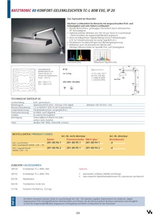 BATZTRONIC 80 KOMFORT-GELENKLEUCHTEN TC-L 80W EVG, IP 20

                                                                  Das Topmodell der Baureihe!

                                                                  Höchster Lichtkomfort für Bereiche mit anspruchsvollen Prüf- und
                                                                  Sehaufgaben und sehr hohem Lichtbedarf
                                                                  • Absolut flimmerfreies, großzügiges Flächenlicht durch elektronisches
                                                                    HF-Vorschaltgerät
                                                                  • Optional stufenlos dimmbar von 100-3% per Taster im Leuchtenkopf
                                                                    - Dimm-Kennlinie der Augenempfindlichkeit angepasst
                                                                  • Auch mit Vollspektrum-Tageslichtlampe bester Farbwiedergabe
                                                                    (z.B. für Farbabmusterung, bei wenig Tageslicht etc.)
                                                                  • Parabolraster für bildschirmgerechte Blendungsbegrenzung
                                                                  • Wahlweise auch mit prismatischer Blende oder
                                                                    milchiger Diffusorscheibe für spezielle Prüf- und Sehaufgaben




                                                                  neutralweiß (840)              Vollspektrum-Tageslicht (955)


                             Isoluxdiagramm,              IP 20
                             Meßabstand 50 cm
                             Fläche 60x 60 cm             ca. 5,3 kg                           1x TC-L 80 / 2G11
                             Version mit Parabolraster                                         (ILCOS: FSD-80)
                             Emax = 4527 lx                                                    1 x 6000 lm (840)
                                                                                               1 x 4550 lm (955)
                             840 = E(lx) x 1,0            220-240V~/50-60Hz
                             955 = E(lx) x 0,76




TECHNISCHE DATEN IP 20
Lichtverteilung         breit, symmetrisch
Betriebsgerät           elektronisch/EVG (EEI = A2) bzw. EVG digital                     dimmbar 100-3% (EEI = A1)
Netzanschlussleitung    1,5 m H03VV-F 3G0,75 mit Schukostecker
Lampenabdeckung         Parabolwabenraster, verspiegelt (Kst.)
Federunterstützung      im Mittel- und Fußgelenk
Schalter                im unteren Armsegment
Befestigung             Universalflansch 60x60 mm (inkl.)
                        weitere siehe Zubehör
Farbe                   alusilber RAL 9006, Seitenteile schwarz




 BESTELLDATEN / PRODUCT CODES
                                                         Art.-Nr. nicht dimmbar                                     Art.-Nr. dimmbar
                                        Raster                Prismenscheibe Milch“glas“                            Bestellzusatz
 inkl. Leuchtmittel…                    281-80.96.1           281-80.95.1                281-80.94.1                ..d
 840 / neutralweiß 4000K, CRI = 1B
 955 / tageslichtweiß                   281-80.96.2           281-80.95.1                281-80.94.2                ..d
 5800K, CRI = 1A




ZUBEHÖR / ACCESSORIES
389.00      Ersatzlampe TC-L 80W / 840                                          Optionen

389.55      Ersatzlampe TC-L 80W / 955                                          •     warmweiße Lichtfarbe (3000K) auf Anfrage
                                                                                •     natur-eloxiertes Aluminiumwabenraster für Laboreinsatz auf Wunsch
002.95      Wandwinkel

004.95      Tischklemme 16-85 mm

317.96      Schwerer Tischfuß (ca. 10,5 kg)
INFO




             Die Dimm-Versionen sind per Taster im Leuchtenkopf von 100 - 3% stufenlos regelbar. Dabei kommt ein modernes, digital
             angesteuertes EVG mit logarithmischer Dimmkennlinie zum Einsatz, die der Mensch jedoch als linear wahrnimmt und ermöglicht
             so eine der Augenempfindlichkeit angepasste Lichtregelung und hohen Lichtkomfort für den Anwender.



                                                                             23
 