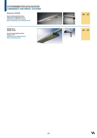 SYSTEMARBEITSPLATZLEUCHTEN
LUMINAIRES FOR PROFIL SYSTEMS
Batztronic SYSTEM
                                               30 - 33
Systemarbeitsplatzleuchten
Anbau oder Zugpendel, IP 20
Luminaires for Profile Systems
Direct mounting or rise-and-fall, IP 20




WORK Basic
WORK Tronic                                    34 - 35
Systemarbeitsplatzleuchten
Anbau, IP 20
Luminaires for Profile Systems
Direct mounting, IP 20




                                          29
 