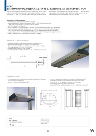 WORK
SYSTEMARBEITSPLATZLEUCHTEN FÜR TC-L, WAHLWEISE MIT VVG ODER EVG, IP 20
Robuste und blendfreie Systembeleuchtung zur Montage an den in der          Bei erhöhtem Lichtbedarf sind die seitlichen Leuchten 1 x 36W die ideale
Industrie weit verbreiteten Aluminium-Nutenprofilen. Lieferbar in langer    Ergänzung Je nach Anforderung an das Sehvermögen können die Sy-
Ausführung 2 x 36W TC-L als Grundbeleuchtung über der Arbeitsfläche.        stemarbeitsplatzleuchten individuell kombiniert werden.



Allgemeine Produktmerkmale
• bestehend aus selbsttragendem Aluminiumprofil
• serienmäßig mit 3 m Netzanschlussleitung H03VV-F3G0,75 mit Schukostecker
  - WIELAND-Stecksystem zur Durchverdrahtung optional
• EIN-/AUS-Schalter auf Wunsch
• absolut blendfrei durch verspiegeltes Kunststoff-Parabolwabenraster, werkzeuglos abnehmbar
• wahlweise als preisgünstige Basic-Version mit verlustarmem, konventionellem Vorschaltgerät
  (VVG) oder mit elektronischem Vorschaltgerät (EVG) für absolut flimmerfreien Hochfrequenz-
  Lampenbetrieb bei ca. 40 kHz, flackerfreien Sofortstart und Vermeidung stroboskopischer Effekte
• hohe Lichtausbeute durch hochglänzend eloxierten Reflektor




Anbauleuchte 2 x 36W für Quertraverse

• zur leistungsstarken Grundbeleuchtung über der Arbeitsfläche
• kompl. mit 2 Halteblechen für Montage an waagrechten
  Aluminiumstrebenprofilen der gängigsten Hersteller (systemseitiges
  Befestigungszubehör nicht im Lieferumfang)
• Profilabschlußkappen aus GFK, schwarz
• kompl. mit 2 x Kompaktleuchtstofflampe TC-L 36W/840 neutralweiß




Zusatzleuchte 1 x 36W

• für Arbeitsplätze mit sehr hohem Lichtbedarf, zur seitlichen Montage      • hinterer Profilabschluß ausgebildet als stabiles Befestigungsblech
  an senkrechten Profilstreben                                                (Stahl), für Montage an senkrechten Aluminiumstrebenprofilen
• vordere Profilabschlußkappe aus GFK,                                        - Leuchte bis ca. 45° gekippt montierbar (systemseitiges
                                                                              Befestigungszubehör nicht im Lieferumfang)
                                                                            • kompl. mit 1 x Kompaktleuchtstofflampe TC-L 36W/840 neutralweiß




    IP 20

   VVG: 230V/50Hz                                            TC-L 36W / 2G11
   EVG: 220-240V~/50-60Hz                                    (ILCOS: FSD-36)
                                                             2900 lm (840)




                                                                           34
 