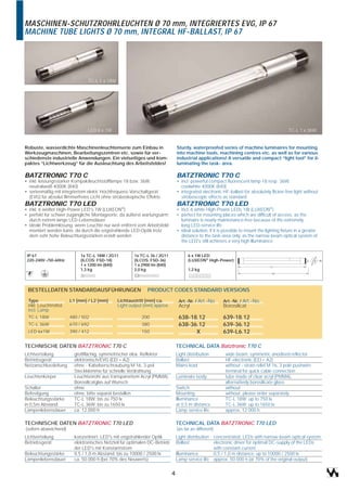 MASCHINEN-SCHUTZROHRLEUCHTEN Ø 70 mm, INTEGRIERTES EVG, IP 67
MACHINE TUBE LIGHTS Ø 70 mm, INTEGRAL HF-BALLAST, IP 67




                               TC-L 1 x 18W




                               LED 6 x 1W                                                                                                     TC-L 1 x 36W


Robuste, wasserdichte Maschinenleuchtenserie zum Einbau in                      Sturdy, waterproofed series of machine luminaires for mounting
Werkzeugmaschinen, Bearbeitungszentren etc. sowie für ver-                      into machine tools, machining centres etc. as well as for various
schiedenste industrielle Anwendungen. Ein vielseitiges und kom-                 industrial applications! A versatile and compact “light tool” for il-
paktes “Lichtwerkzeug” für die Ausleuchtung des Arbeitsfeldes!                  luminating the task- area.

BATZTRONIC T70 C                                                                BATZTRONIC T70 C
• inkl. leistungsstarker Kompaktleuchtstofflampe 18 bzw. 36W,                   • incl. powerful compact fluorescent lamp 18 resp. 36W,
  neutralweiß 4000K (840)                                                         coolwhite 4000K (840)
• serienmäßig mit integriertem elektr. Hochfrequenz-Vorschaltgerät              • integrated electronic HF-ballast for absolutely flicker-free light without
  (EVG) für absolut flimmerfreies Licht ohne stroboskopische Effekte              stroboscopic effects as standard
BATZTRONIC T70 LED                                                              BATZTRONIC T70 LED
• inkl. 6 weißer High-Power LED's 1W (LUXEON®)                                  • incl. 6 white High-Power LEDs 1W (LUXEON®)
• perfekt für schwer zugängliche Montageorte, da äußerst wartungsarm            • perfect for mounting places which are difficult of access, as the
  durch extrem lange LED-Lebensdauer                                              luminaire is nearly maintenance-free because of the extremely
• ideale Problemlösung, wenn Leuchte nur weit entfernt vom Arbeitsfeld            long LED-service life
  montiert werden kann, da durch die engstrahlende LED-Optik trotz              • ideal solution, if it is possible to mount the lighting fixture in a greater
  dem sehr hohe Beleuchtungsstärken erzielt werden                                distance to the task-area only, as the narrow-beam optical system of
                                                                                  the LED's still achieves a very high illuminance


 IP 67                      1x TC-L 18W / 2G11         1x TC-L 36 / 2G11              6 x 1W LED
 220-240V~/50-60Hz          (ILCOS: FSD-18)            (ILCOS: FSD-36)                (LUXEON® High-Power)                                                       ¯ 70

                            1 x 1200 lm (840)          1 x 2900 lm (840)                                                            L1
                            1,3 kg                     2,0 kg                         1,2 kg
                                                                                                                                     L2




 BESTELLDATEN STANDARDAUSFÜHRUNGEN                           PRODUCT CODES STANDARD VERSIONS

 Type                  L1 [mm] / L2 [mm]      Lichtaustritt [mm] ca.             Art.-Nr. / Art.-No.     Art.-Nr. / Art.-No.
 inkl. Leuchtmittel                           Light output [mm] approx.          Acryl                   Borosilicat
 incl. Lamp
 TC-L 18W              480 / 502                          200                    638-18.12               639-18.12
 TC-L 36W              670 / 692                          380                    638-36.12               639-36.12
 LED 6x1W              390 / 412                          150                          X                 639-L6.12

TECHNISCHE DATEN BATZTRONIC T70 C                                               TECHNICAL DATA Batztronic T70 C
Lichtverteilung          großflächig, symmetrischer elox. Reflektor             Light distribution         wide beam, symmetric anodised reflector
Betriebsgerät            elektronisch/EVG (EEI = A2)                            Ballast                    HF-electronic (EEI = A2)
Netzanschlussleitung     ohne - Kabelverschraubung M 16, 3-pol.                 Mains lead                 without - strain relief M 16, 3 pole pushwire
                         Steckklemme für schnelle Verdrahtung                                              terminal for quick cable connection
Leuchtenkörper           Leuchtenrohr aus transparentem Acryl (PMMA),           Luminaire body             tube made of clear acryl (PMMA),
                         Borosilicatglas auf Wunsch                                                        alternatively borosilicate glass
Schalter                 ohne                                                   Switch                     without
Befestigung              ohne, bitte separat bestellen                          Mounting                   without, please order separately
Beleuchtungsstärke       TC-L 18W: bis zu 750 lx                                Illuminance                TC-L 18W: up to 750 lx
in 0,5m Abstand          TC-L 36W: bis zu 1650 lx                               at 0,5 m distance          TC-L 36W: up to 1650 lx
Lampenlebensdauer        ca. 12.000 h                                           Lamp service life          approx. 12 000 h

TECHNISCHE DATEN BATZTRONIC T70 LED                                             TECHNICAL DATA BATZTRONIC T70 LED
(sofern abweichend)                                                             (as far as different)
Lichtverteilung          konzentriert, LED's mit engstrahlender Optik           Light distribution concentrated, LEDs with narrow-beam optical system
Betriebsgerät            elektronisches Netzteil für optimalen DC-Betrieb       Ballast            electronic driver for optimal DC-supply of the LEDs
                         der LED's mit Konstantstrom                                               with constant current
Beleuchtungsstärke       0,5 / 1,0 m Abstand: bis zu 10000 / 2500 lx            Illuminance        0,5 / 1,0 m distance: up to 10000 / 2500 lx
Lampenlebensdauer        ca. 50.000 h (bei 70% des Neuwerts)                    Lamp service life approx. 50 000 h (at 70% of the original output)


                                                                            4
 