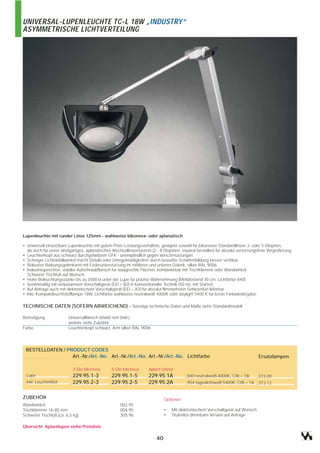 UNIVERSAL-LUPENLEUCHTE TC-L 18W „INDUSTRY“
ASYMMETRISCHE LICHTVERTEILUNG




Lupenleuchte mit runder Linse 125mm - wahlweise bikonvex- oder aplanatisch

• Universell einsetzbare Lupenleuchte mit gutem Preis-Leistungsverhältnis, geeignet sowohl für bikonvexe Standardlinsen 3- oder 5-Dioprien,
  als auch für unser einzigartiges, aplanatisches Wechsellinsensystem (2 - 8 Dioptrien, separat bestellen) für absolut verzerrungsfreie Vergrößerung.
• Leuchtenkopf aus schwarz durchgefärbtem GFK - unempfindlich gegen Verschmutzungen.
• Schräger Lichteinfallwinkel macht Details oder Unregelmäßigkeiten durch bewußte Schattenbildung besser sichtbar.
• Robuster Reibungsgelenkarm mit Federunterstützung im mittleren und unteren Gelenk, silber RAL 9006.
• Industriegerechter, stabiler Aufschraubflansch für waagrechte Flächen, kombinierbar mit Tischklemme oder Wandwinkel.
  Schwerer Tischfuß auf Wunsch
• Hohe Beleuchtungsstärke bis zu 3500 lx unter der Lupe für präzise Wahrnehmung (Meßabstand 30 cm, Lichtfarbe 840).
• Serienmäßig mit verlustarmem Vorschaltgerät (EEI = B2) in konventioneller Technik (50 Hz, mit Starter).
• Auf Anfrage auch mit elektronischem Vorschaltgerät (EEI = A3) für absolut flimmerfreien Sehkomfort lieferbar.
• Inkl. Kompaktleuchtstofflampe 18W, Lichtfarbe wahlweise neutralweiß 4000K oder daylight 5400 K für beste Farbwiedergabe.

TECHNISCHE DATEN (SOFERN ABWEICHEND) - Sonstige technische Daten und Maße siehe Standardmodell

Befestigung              Universalflansch 60x60 mm (inkl.)
                         weitere siehe Zubehör
Farbe                    Leuchtenkopf schwarz, Arm silber RAL 9006




 BESTELLDATEN / PRODUCT CODES
                  Art.-Nr./Art.-No. Art.-Nr./Art.-No. Art.-Nr./Art.-No. Lichtfarbe                                                Ersatzlampen

                           3-Dio bikonvex        5-Dio bikonvex      Aplant (ohne)
 Lupe                      229.95.1-3            229.95.1-5          229.95.1A            840 neutralweiß 4000K, CRI = 1B    373.00
 inkl. Leuchtmittel        229.95.2-3            229.95.2-5          229.95.2A            954 tageslichtweiß 5400K, CRI = 1A 373.12


ZUBEHÖR                                                                       Optionen
Wandwinkel                                           002.95
Tischklemme 16-85 mm                                 004.95                   •   Mit elektronischem Vorschaltgerät auf Wunsch
Schwerer Tischfuß (ca. 6,5 kg)                       305.96                   •   Stufenlos dimmbare Version auf Anfrage

Übersicht Aplantlupen siehe Preisliste

                                                                         40
 