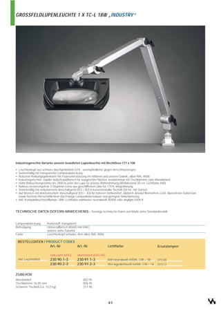 GROSSFELDLUPENLEUCHTE 1 X TC-L 18W „INDUSTRY“




Industriegerechte Variante unserer bewährten Lupenleuchte mit Rechtlinse 171 x 108

• Leuchtenkopf aus schwarz durchgefärbtem GFK - unempfindlicher gegen Verschmutzungen.
• Serienmäßig mit transparenter Lampenabdeckung.
• Robuster Reibungsgelenkarm mit Federunterstützung im mittleren und unteren Gelenk, silber RAL 9006.
• Industriegerechter, stabiler Aufschraubflansch für waagrechte Flächen, kombinierbar mit Tischklemme oder Wandwinkel.
• Hohe Beleuchtungsstärke bis 2800 lx unter der Lupe für präzise Wahrnehmung (Meßabstand 30 cm, Lichtfarbe 840)
• Nahezu verzerrungsfreie 3-Dioptrien-Linse aus geschliffenem Glas für 175%-Vergrößerung.
• Serienmäßig mit verlustarmem Vorschaltgerät (EEI = B2) in konventioneller Technik (50 Hz, mit Starter).
• Auf Wunsch mit elektronischem Vorschaltgerät (EEI = A3) für höheren Sehkomfort, dadurch absolut flimmerfreis Licht, flackerfreier Sofortstart
  sowie höchste Wirtschaftlichkeit durch lange Lampenlebensdauer und geringste Verlustleistung.
• Inkl. Kompaktleuchtstofflampe 18W, Lichtfarbe wahlweise neutralweiß 4000K oder daylight 5400 K


TECHNISCHE DATEN (SOFERN ABWEICHEND) - Sonstige technische Daten und Maße siehe Standardmodell


Lampenabdeckung          Kunststoff, transparent
Befestigung              Universalflansch 60x60 mm (inkl.)
                         weitere siehe Zubehör
Farbe                    Leuchtenkopf schwarz, Arm silber RAL 9006

    BESTELLDATEN / PRODUCT CODES
                     Art.-Nr.    Art.-Nr.                               Lichtfarbe                              Ersatzlampen

                           verlustarm (VVG)     elektronisch (EVG-HF)
    inkl. Leuchtmittel     230.90.1-3           230.91.1-3              840 neutralweiß 4000K, CRI = 1B         373.00
                           230.90.2-3           230.91.2-3              954 tageslichtweiß 5400K, CRI = 1A      373.12


ZUBEHÖR
Wandwinkel                                           002.95
Tischklemme 16-85 mm                                 004.95
Schwerer Tischfuß (ca. 10,5 kg)                      317.96




                                                                         41
 