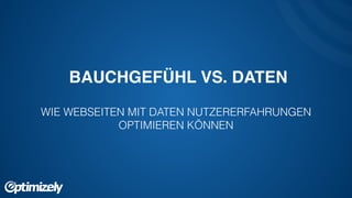 BAUCHGEFÜHL VS. DATEN !
!
WIE WEBSEITEN MIT DATEN NUTZERERFAHRUNGEN
OPTIMIEREN KÖNNEN
 