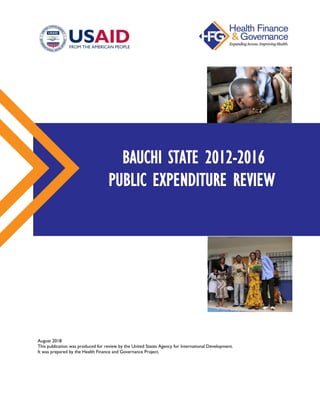 August 2018
This publication was produced for review by the United States Agency for International Development.
It was prepared by the Health Finance and Governance Project.
BAUCHI STATE 2012-2016
PUBLIC EXPENDITURE REVIEW
 