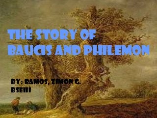 Baucis andBaucis and
PhilemonPhilemon
The story of
Baucis and Philemon
By: Ramos, Zimon G.
BSEIII
 
