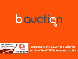Disruption, the power of platforms
and how bAUCTION responds to this
 