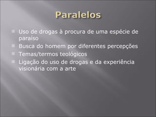 Uso de drogas à procura de uma espécie de paraíso Busca do homem por diferentes percepções Temas/termos teológicos Ligação do uso de drogas e da experiência visionária com a arte 