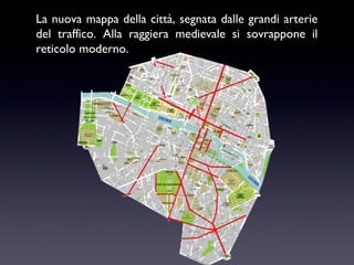 La nuova mappa della città, segnata dalle grandi arterie
del traffico. Alla raggiera medievale si sovrappone il
reticolo moderno.

 