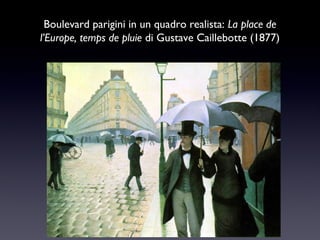 Boulevard parigini in un quadro realista: La place de
l’Europe, temps de pluie di Gustave Caillebotte (1877)

 