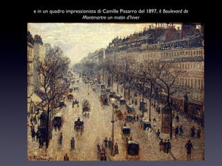 e in un quadro impressionista di Camille Pissarro del 1897, il Boulevard de
Montmartre un matin d’hiver

 