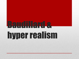 Baudillard &
hyper realism
 