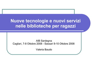 Nuove tecnologie e nuovi servizi nelle biblioteche per ragazzi AIB Sardegna Cagliari, 7-8 Ottobre 2008 - Sassari 9-10 Ottobre 2008  Valeria Baudo 