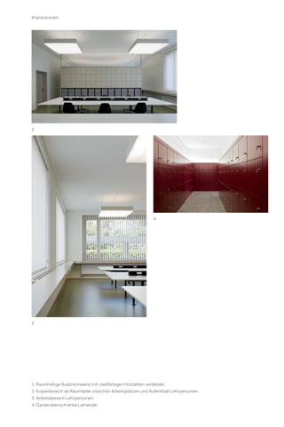 Impressionen

2

4

3

1. Raumhaltige Aulatrennwand mit zweifarbigen Holzlatten verkleidet.
2. Kopierbereich als Raumteiler zwischen Arbeitsplätzen und Aufenthalt Lehrpersonen.
3. Arbeitsbereich Lehrpersonen.
4. Garderobenschränke Lernende.

 