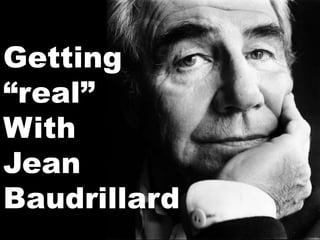 Getting
“real”
With
Jean
Baudrillard
 