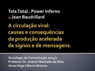 Sociologia da Comunicação 2014/1
Professor Dr. Juremir Machado da Silva
AnnaVeiga | Marcia Briones
TelaTotal e Power Inferno
de Jean Baudrillard
 