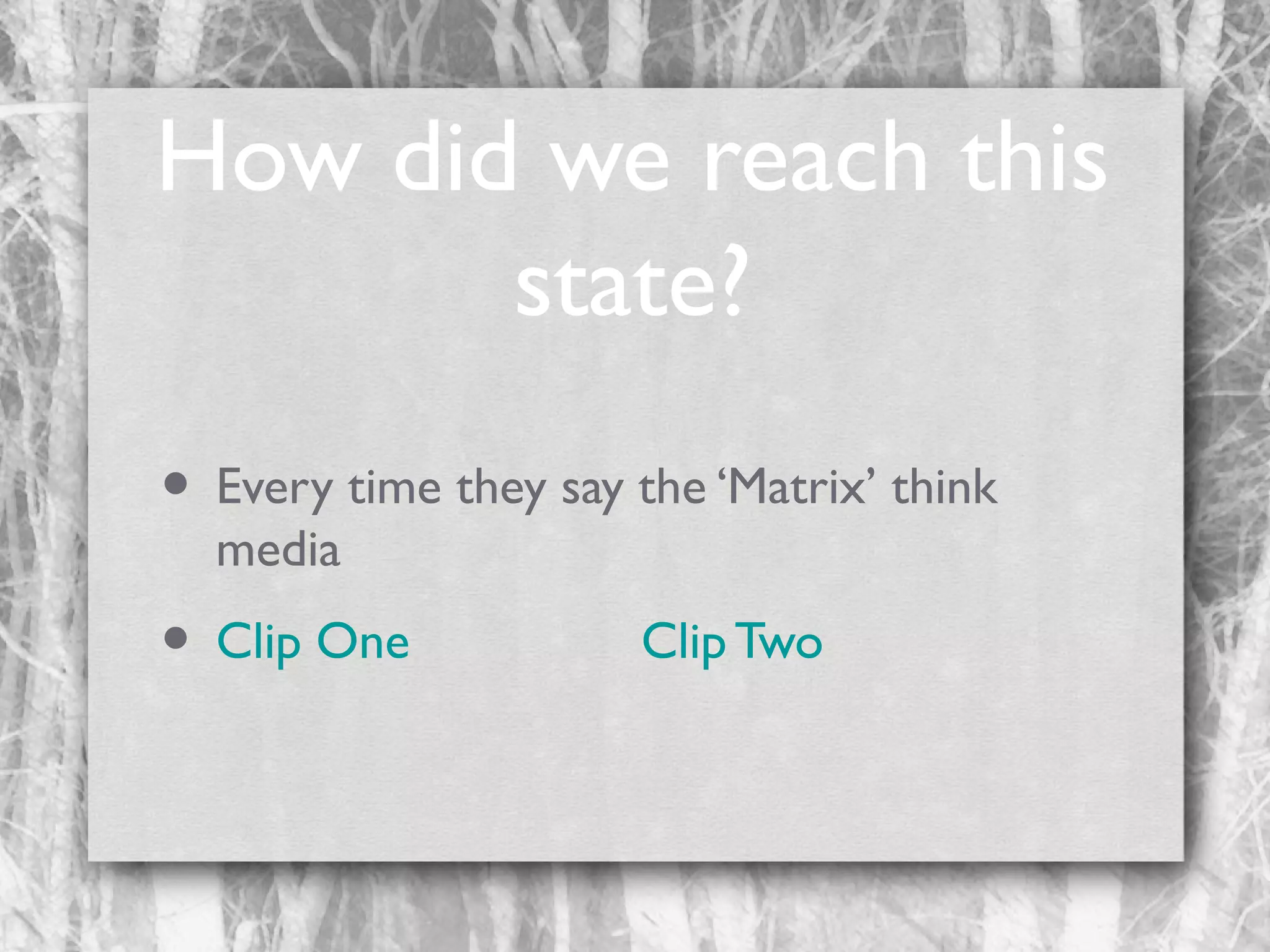 How did we reach this
state?
• Every time they say the ‘Matrix’ think
media

• Clip One

Clip Two

 