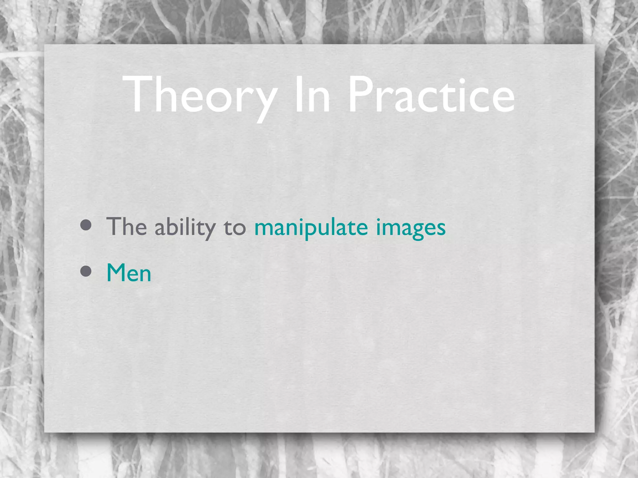 Theory In Practice
• The ability to manipulate images
• Men

 
