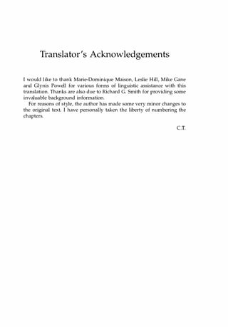 Translator's Acknowledgements
I would like to thank Marie-Dominique Maison, Leslie Hill, Mike Gane
and Glynis Powell for various forms of linguistic assistance with this
translation. Thanks are also due to Richard G. Smith for providing some
invaluable background information.
For reasons of style, the author has made some very minor changes to
the original text. I have personally taken the liberty of numbering the
chapters.
c.T.
Copyrighted Material
 