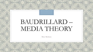 BAUDRILLARD – 
MEDIA THEORY 
Mary Medrana 
 