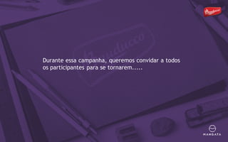 Durante essa campanha, queremos convidar a todos
os participantes para se tornarem.....
 